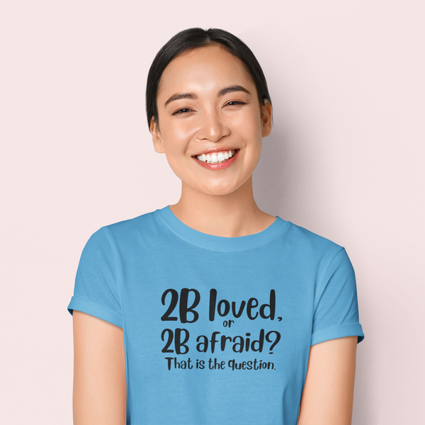 2 B Loved Or 2 B Afraid T-Shirt / Love is Fearless - Janet Newberry Collection