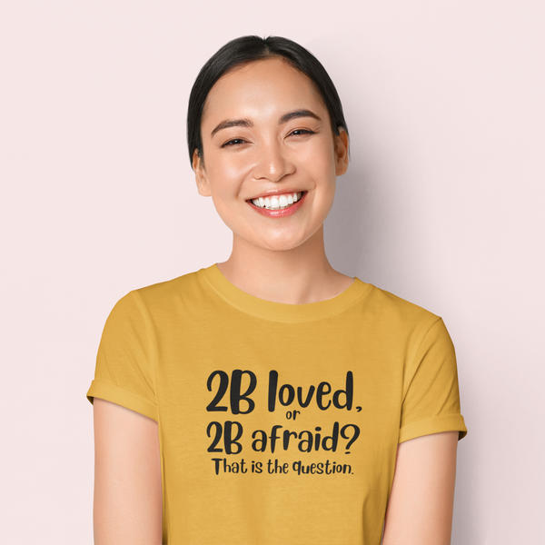 2 B Loved Or 2 B Afraid T-Shirt / Love is Fearless - Janet Newberry Collection