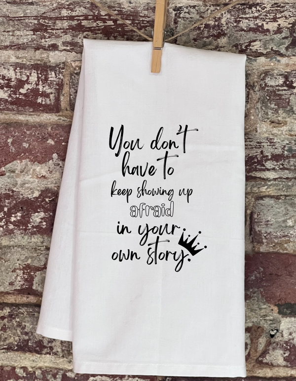 Kitchen Towel - You Don't Have To Keep Showing Up Afraid In Your Own Story