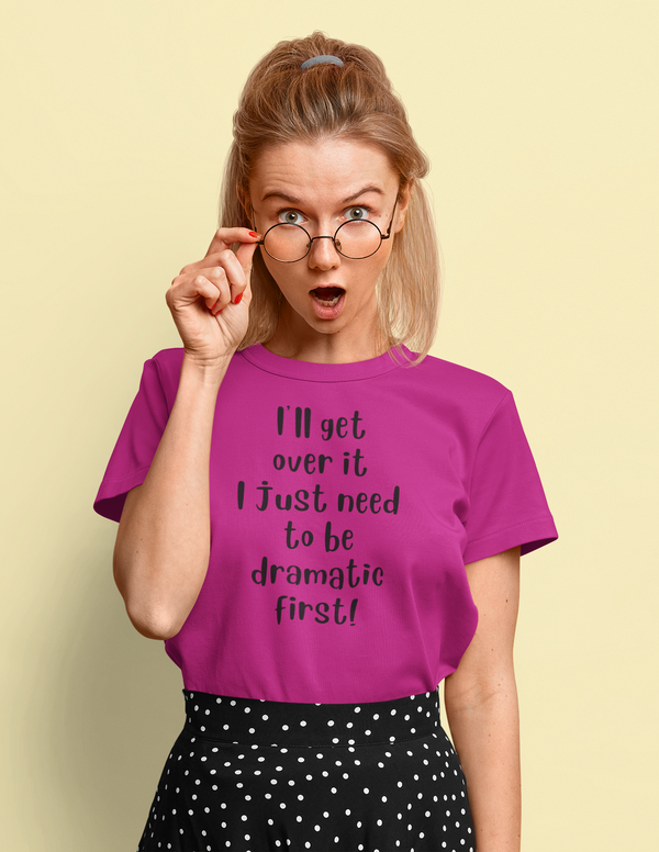 I'll Get Over It I Just Have To Be Dramatic First T-Shirt
