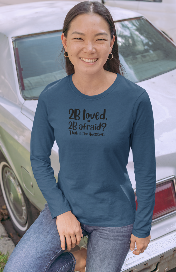 2 B Loved or 2 B Afraid - Long Sleeve T-Shirt / Love is Fearless - Janet Newberry Collection