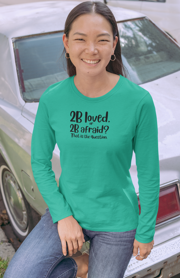 2 B Loved or 2 B Afraid - Long Sleeve T-Shirt / Love is Fearless - Janet Newberry Collection