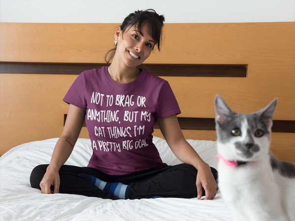 Cats - Not To Brag or Anything But My Cat Thinks I'm a Pretty Big Deal T-Shirt