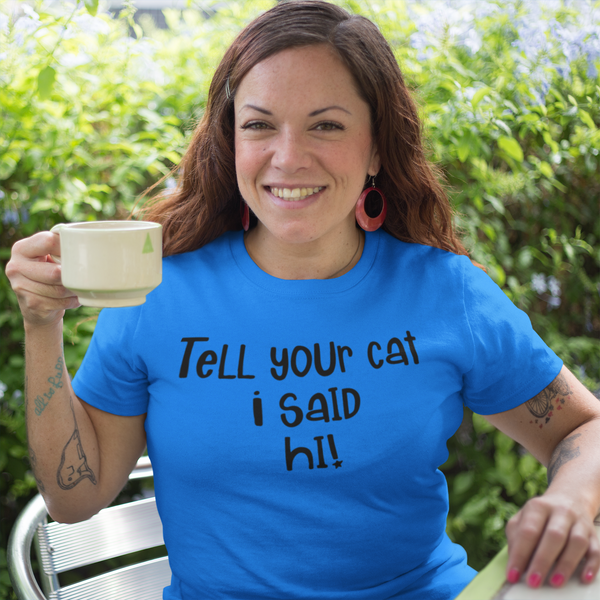 Cats - Tell Your Cat I Said Hi! T-Shirt